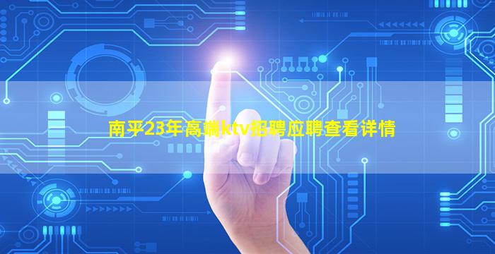南平23年高端ktv招聘应聘查看详情